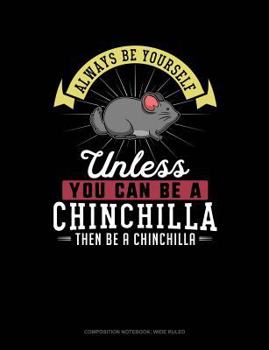 Paperback Always Be Yourself Unless You Can Be a Chinchilla Then Be a Chinchilla: Composition Notebook: Wide Ruled Book