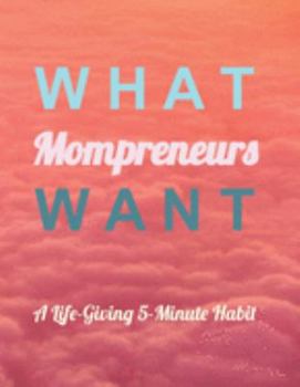 Paperback What Mompreneurs Want: A Life-Giving 5-Minute Habit Book