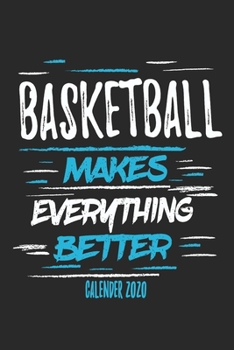 Basketball Makes Everything Better Calender 2020: Funny Cool Basketball Calender 2020 | Monthly & Weekly Planner - 6x9 - 128 Pages -  Cute Gift For All Basketball Players,Teams, Fans,Champion