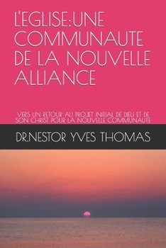 L'EGLISE:UNE COMMUNAUTE DE LA NOUVELLE ALLIANCE: VERS UN RETOUR AU PROJET INITIAL DE DIEU ET DE SON CHRIST POUR LA NOUVELLE COMMUNAUTE (French Edition)