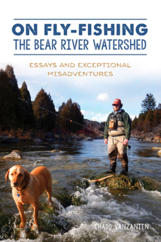 Paperback On Fly-Fishing the Bear River Watershed: Essays and Exceptional Misadventures Book