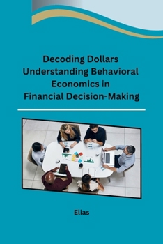 Paperback Decoding Dollars Understanding Behavioral Economics in Financial Decision-Making Book