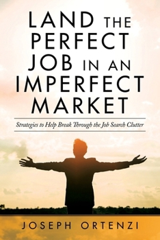 Land the Perfect Job in an Imperfect Market: Strategies to help break through the job search clutter