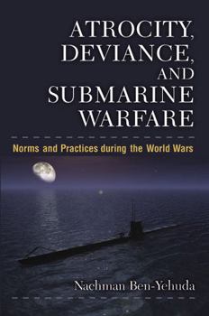 Hardcover Atrocity, Deviance, and Submarine Warfare: Norms and Practices During the World Wars Book