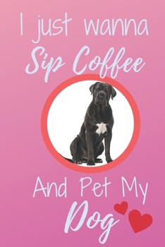 I Just Wanna Sip Coffee And Pet My Dog - Notebook Cane Corso Italiano Dog: signed Notebook/Journal Book to Write in, (6" x 9"), 120 Pages