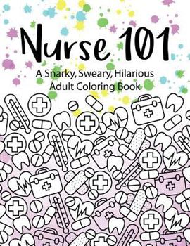 Paperback Nurse 101 A Snarky, Sweary, Hilarious Adult Coloring Book: A Kit of Coloring Quotes for Nurses Book