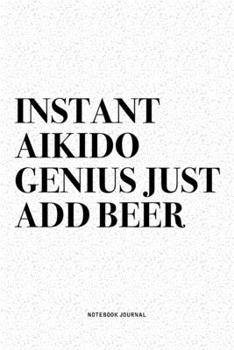 Paperback Instant Aikido Genius Just Add Beer: A 6x9 Inch Notebook Diary Journal With A Bold Text Font Slogan On A Matte Cover and 120 Blank Lined Pages Makes A Book