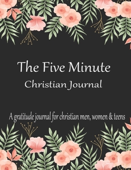 The Five Minute Christian Journal A gratitude journal for christian men, women & teens: A Christian Journal for Daily Thankfulness and Prayer with ... A Journal Filled With Favorite Bible Verses.