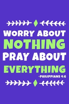 Worry About Nothing Pray About Everything - Philippians 4:6: Blank Lined Journal Notebook:Inspirational Motivational Bible Quote Scripture Christian ... Pages | Plain White Paper | Soft Cover Book