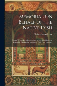 Paperback Memorial On Behalf of the Native Irish: With a View to Their Improvement in Moral and Religious Knowledge Through the Medium of Their Own Language Book