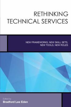 Rethinking Technical Services: New Frameworks, New Skill Sets, New Tools, New Roles (Creating the 21st-Century Academic Library) - Book #6 of the Creating the 21st-Century Academic Library