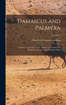 Hardcover Damascus and Palmyra: A Journey to the East. With a Sketch of the State and Prospects of Syria, Under Ibrahim Pasha; Volume 2 Book