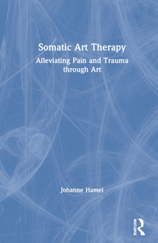 Hardcover Somatic Art Therapy: Alleviating Pain and Trauma Through Art Book