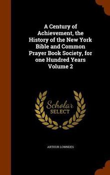 Hardcover A Century of Achievement, the History of the New York Bible and Common Prayer Book Society, for one Hundred Years Volume 2 Book