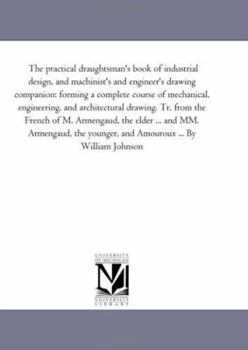 Paperback The Practical Draughtsman's Book of Industrial Design, and Machinist's and Engineer's Drawing Companion: Forming a Complete Course of Mechanical, Engi Book