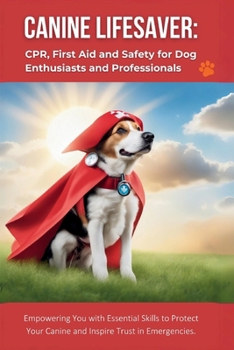 Paperback Canine Lifesaver: CPR, First Aid and Safety for Dog Enthusiasts and Professionals: Empowering You with Essential Skills to Protect Your Book