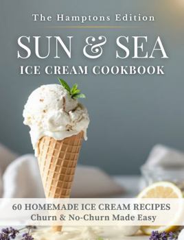 SUN & SEA Ice Cream Cookbook, The Hamptons Edition: 60 homemade ice cream Recipes Churn & No-Churn Made Easy (The Sun & Sea Ice Cream Cookbook & Travel Guides)