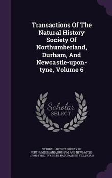 Hardcover Transactions of the Natural History Society of Northumberland, Durham, and Newcastle-Upon-Tyne, Volume 6 Book