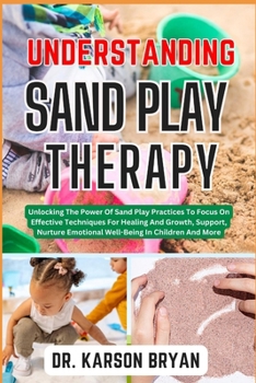 Paperback Understanding Sand Play Therapy: Unlocking The Power Of Sand Play Practices To Focus On Effective Techniques For Healing And Growth, Support, Nurture Book