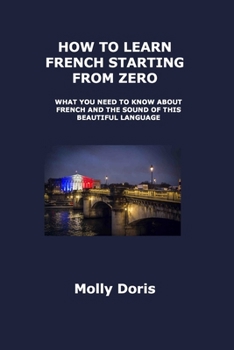 Paperback How to Learn French Starting from Zero: What You Need to Know about French and the Sound of This Beautiful Language Book