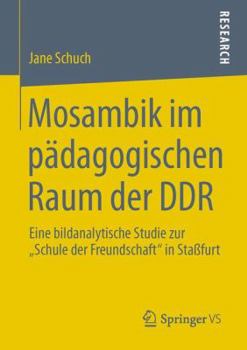 Mosambik Im Padagogischen Raum Der Ddr: Eine Bildanalytische Studie Zur Schule Der Freundschaft in Stassfurt