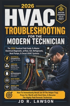 HVAC Troubleshooting for the Modern Technician: THE PRACTICAL FIELDGUIDE TO MASTER ELECTRICAL DIAGNOSTICS, AIRFLOW, A2L REFRIGERANTS, HEAT PUMPS, & SMART HVAC SYSTEM IN THE 2026 ERA