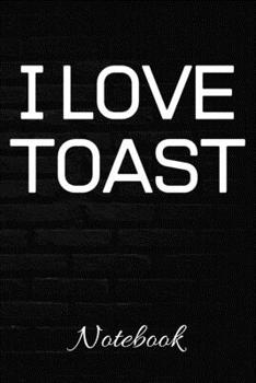 Paperback I LOVE TOAST Notebook: Breakfast Journal - 100 Page Blank Lined Notebook - 6x9 - Cooking - Future Chef Gift - Book
