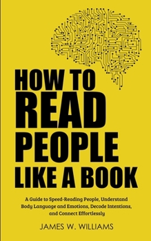 Paperback How to Read People Like a Book: A Guide to Speed-Reading People, Understand Body Language and Emotions, Decode Intentions, and Connect Effortlessly Book