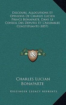 Paperback Discours, Allocutions Et Opinions De Charles Lucien Prince Bonaparte, Dans Le Conseil Des Deputes Et L'Assemblee Constituante (1857) [French] Book