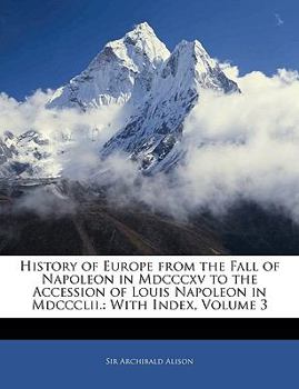 Paperback History of Europe from the Fall of Napoleon in Mdcccxv to the Accession of Louis Napoleon in Mdccclii.: With Index, Volume 3 Book