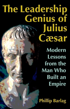 Hardcover The Leadership Genius of Julius Caesar: Modern Lessons from the Man Who Built an Empire Book