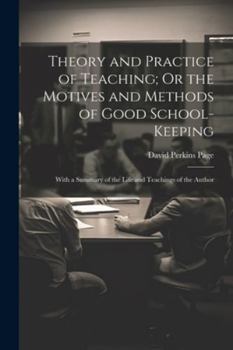 Paperback Theory and Practice of Teaching; Or the Motives and Methods of Good School-Keeping: With a Summary of the Life and Teachings of the Author Book