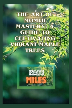 Paperback The Art of Momiji Mastery: A Guide to Cultivating Vibrant Maple Trees: Unlocking the Secrets of Pruning, Soil Care, and Seasonal Beauty for Your Book