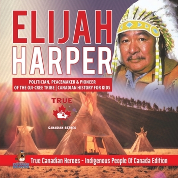 Paperback Elijah Harper - Politician, Peacemaker & Pioneer of the Oji-Cree Tribe Canadian History for Kids True Canadian Heroes - Indigenous People Of Canada Ed Book