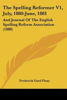 The Spelling Reformer V1, July, 1880-June, 1881: And Journal Of The English Spelling Reform Association