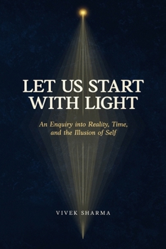 Let Us Start with Light: An Enquiry into Reality, Time, and the Illusion of Self