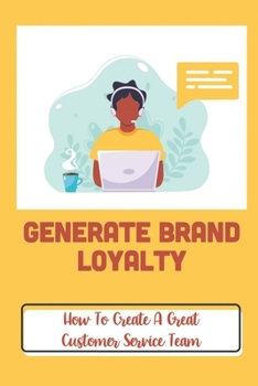 Paperback Generate Brand Loyalty: How To Create A Great Customer Service Team: Customer'S Experiences Book