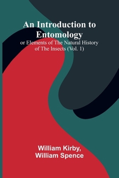 An Introduction To Entomology: (Vol. 1); Or Elements Of The Natural History Of The Insects