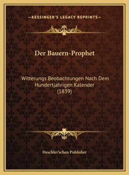Der Bauern-Prophet: Witterungs Beobachtungen Nach Dem Hundertjahrigen Kalender (1839)