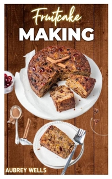 Paperback Fruitcake Making: Make the season a wonderful one with some fruitcake cookie recipes Book