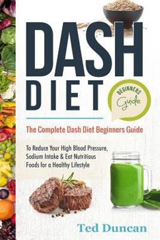 Paperback Dash Diet Beginners Guide: The Complete Dash Diet Beginners Guide to Reduce Your High Blood Pressure, Sodium Intake & Eat Nutritious Foods for a Book