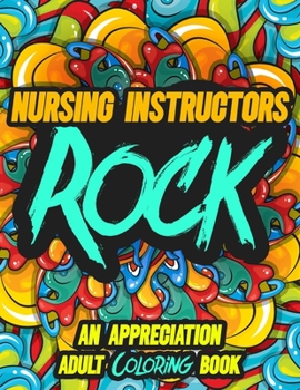 Paperback Nursing Instructors Rock: AN APPRECIATION ADULT COLORING BOOK - A Perfect Birthday, Christmas or Any Occasions Gift filled with 80 gratitude, mo Book