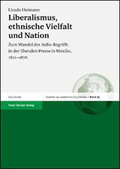 Liberalismus, Ethnische Vielfalt Und Nation: Zum Wandel Des Indio-Begriffs in Der Liberalen Presse in Mexiko, 1821-1876
