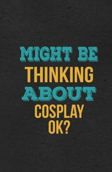 Might Be Thinking About Cosplay Ok? A5 Lined Notebook: Funny Hobby Skill Recreation Sayings For Leisure Sideline Interest. Unique Blank Composition Scrapbook Great Office School Writing Note Taking