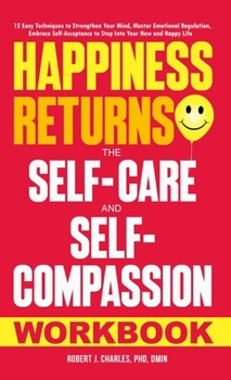 Hardcover Happiness Returns: The Self-Care and Self-Compassion Workbook 15 Easy Techniques to Strengthen Your Mind, Master Emotional Regulation, Embrace Self-Ac Book