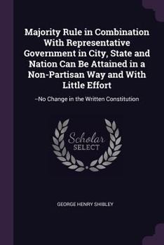 Paperback Majority Rule in Combination With Representative Government in City, State and Nation Can Be Attained in a Non-Partisan Way and With Little Effort: -- Book
