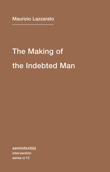 The Making of the Indebted Man: An Essay on the Neoliberal Condition                (Semiotext(e) / Intervention Series #13) - Book #13 of the Semiotexte / Intervention