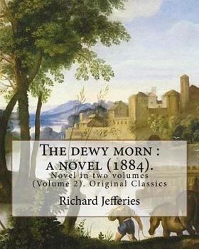 Paperback The dewy morn: a novel (1884). By: Richard Jefferies ( Volume 2 ).: Novel in two volumes (Volume 2). Original Classics Book