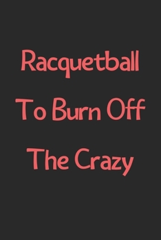 Paperback Racquetball To Burn Off The Crazy: Lined Journal, 120 Pages, 6 x 9, Funny Racquetball Gift Idea, Black Matte Finish (Racquetball To Burn Off The Crazy Book