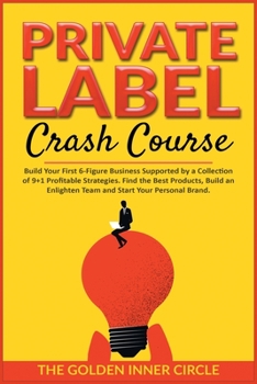 Paperback Private Label Crash Course: Build Your First 6-Figure Business Supported by a Collection of 9+1 Profitable Strategies. Find the Best Products, Bui Book